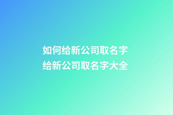 如何给新公司取名字 给新公司取名字大全-第1张-公司起名-玄机派